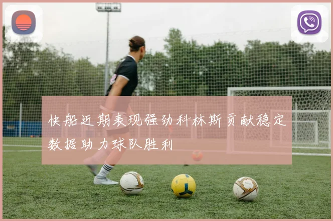 快船近期表现强劲科林斯贡献稳定数据助力球队胜利