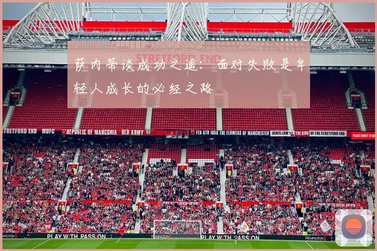 萨内蒂谈成功之道：面对失败是年轻人成长的必经之路