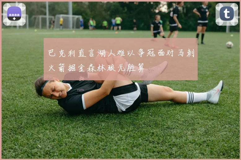 巴克利直言湖人难以争冠面对马刺火箭掘金森林狼无胜算