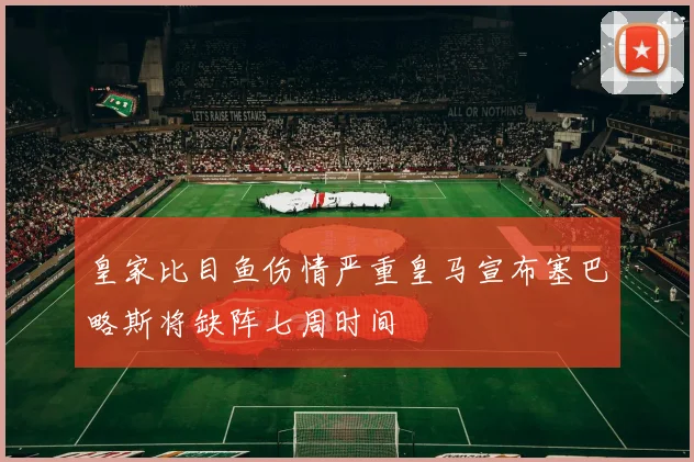 皇家比目鱼伤情严重皇马宣布塞巴略斯将缺阵七周时间