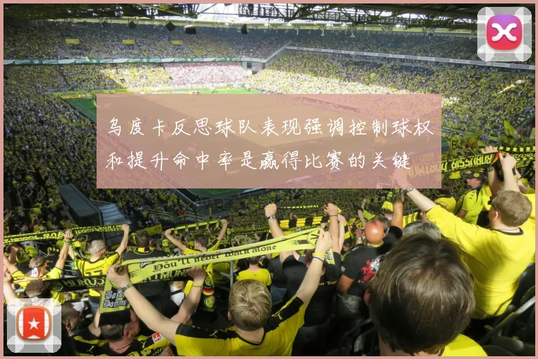 乌度卡反思球队表现强调控制球权和提升命中率是赢得比赛的关键