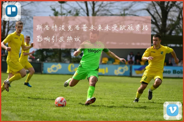 斯洛特谈克洛普未来未受欧冠资格影响引发热议