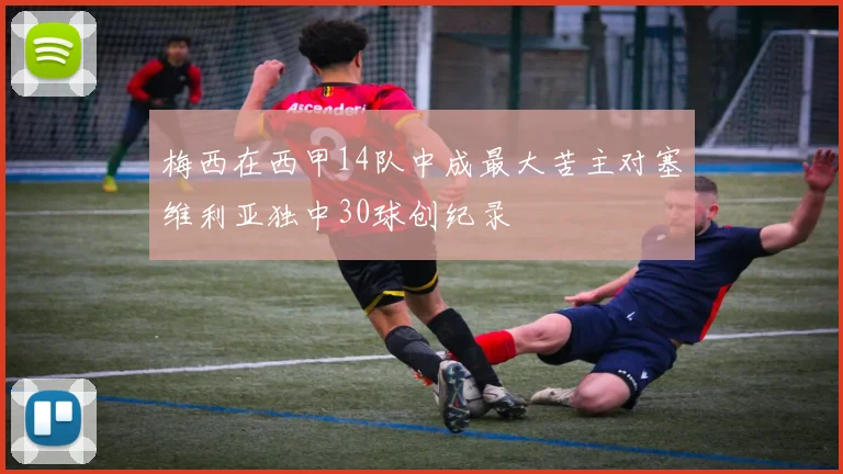 梅西在西甲14队中成最大苦主对塞维利亚独中30球创纪录