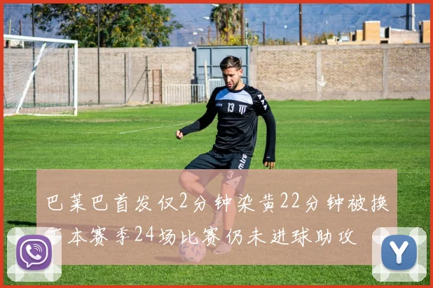 巴莱巴首发仅2分钟染黄22分钟被换下本赛季24场比赛仍未进球助攻