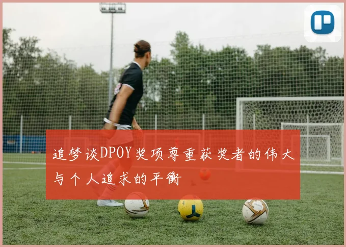 追梦谈DPOY奖项尊重获奖者的伟大与个人追求的平衡