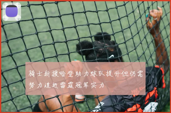 骑士新援哈登助力球队提升但仍需努力追赶雷霆冠军实力