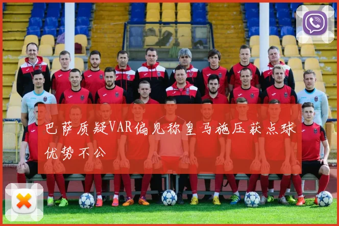 巴萨质疑VAR偏见称皇马施压获点球优势不公
