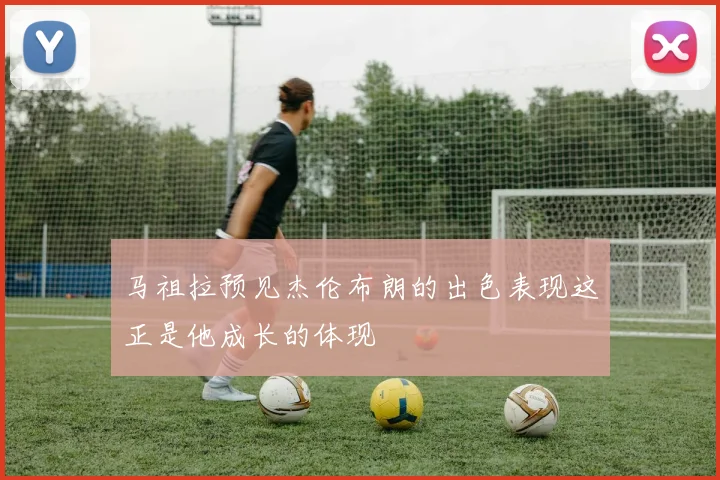 马祖拉预见杰伦布朗的出色表现这正是他成长的体现